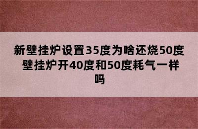 新壁挂炉设置35度为啥还烧50度 壁挂炉开40度和50度耗气一样吗